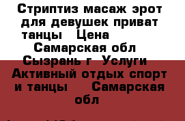 Стриптиз масаж эрот.для девушек,приват танцы › Цена ­ 2 000 - Самарская обл., Сызрань г. Услуги » Активный отдых,спорт и танцы   . Самарская обл.